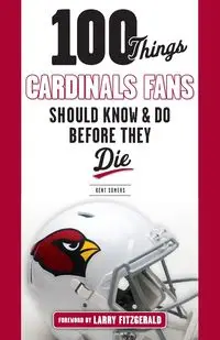 100 Things Cardinals Fans Should Know and Do Before They Die - Kent Somers