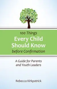 100 Things Every child Should Know before Confirmation - Rebecca Kirkpatrick