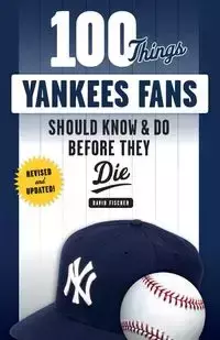 100 Things Yankees Fans Should Know & Do Before They Die - David Fischer