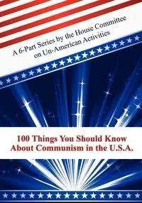 100 Things You Should Know About Communism in the U.S.A. - Committee on Un-American Activities