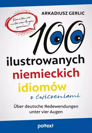 100 ilustrowanych niemieckich idiomów z ćwiczeniami. Über deutsche Redewendungen unter vier Augen - Arkadiusz Gerlic