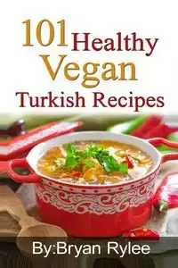 101 Healthy Vegan Turkish Recipes - Bryan Rylee