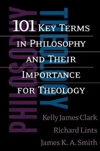 101 Key Terms in Philosophy and Their Importance for Theology - Clark Kelly James