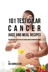 101 Testicular Cancer Juice and Meal Recipes - Joe Correa