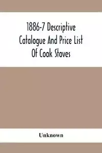 1886-7 Descriptive Catalogue And Price List Of Cook Stoves, Ranges, Art Garland Stoves And Ranges Hollowware Etc. - Unknown