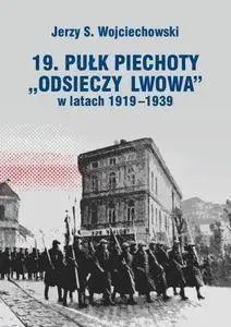 19. Pułk Piechoty "Odsieczy Lwowa" 1919-1939 - Jerzy S. Wojciechowski