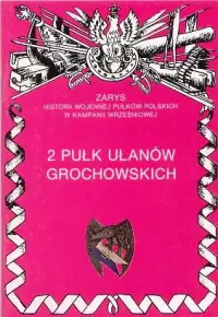 2 Pułk Ułanów Grochowskich Zarys Historii Wojennej Pułków Polskich w Kampanii Wrześniowej - Adam Dobroński