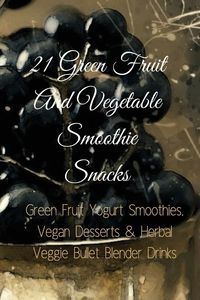 21 Green Fruit And Vegetable Smoothie Snacks - Juliana Baltimoore