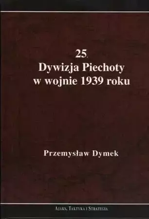 25 Dywizja Piechoty w wojnie 1939 roku - Przemysław Dymek