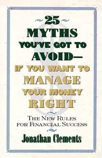 25 Myths You've Got to Avoid--If You Want to Manage Your Money Right - Jonathan Clements