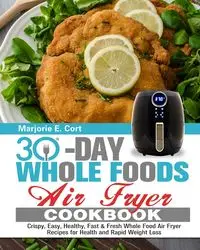 30 Day Whole Food Air Fryer Cookbook - E. Marjorie Cort