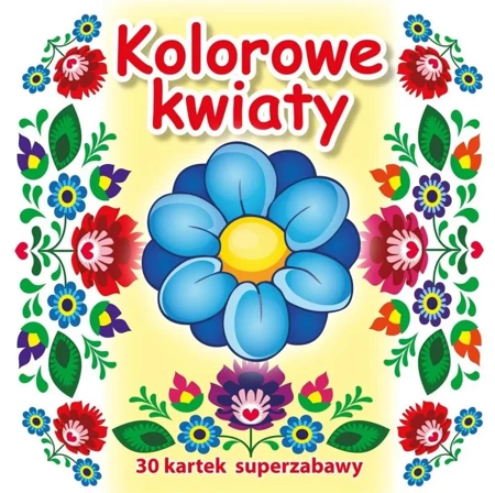 30 kartek superzabawy. Kolorowe kwiaty - praca zbiorowa