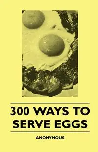 300 Ways To Serve Eggs - anon.