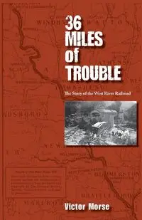 36 Miles of Trouble, The Story of the West River Railroad - Victor Morse