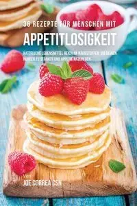 36 Rezepte für Menschen mit Appetitlosigkeit - Joe Correa