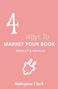 4 Ways To Market Your Book Products & Services - Clark Mahogany