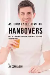 45 Juicing Solutions for Hangovers - Joe Correa