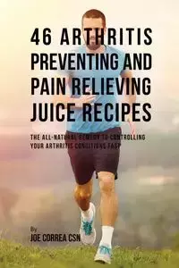 46 Arthritis Preventing and Pain Relieving Juice Recipes - Joe Correa