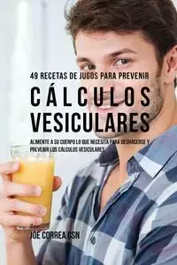 49 Recetas de Jugos Para Prevenir Cálculos Vesiculares - Joe Correa