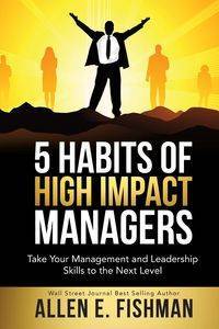 5 Habits of High Impact Managers - Allen Fishman E