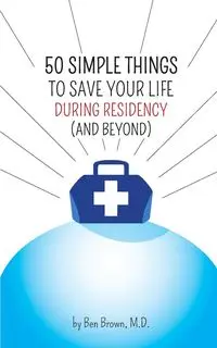 50 Simple Things to Save Your Life During Residency - Ben Brown