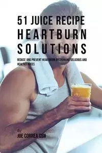 51 Juice Recipe Heartburn Solutions - Joe Correa