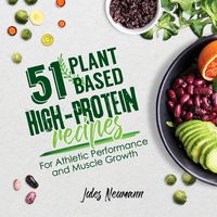 51 Plant-Based High-Protein Recipes - Jules Neumann