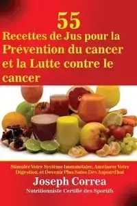 55 Recettes de Jus pour la Prévention du cancer et la Lutte contre le cancer - Joseph Correa