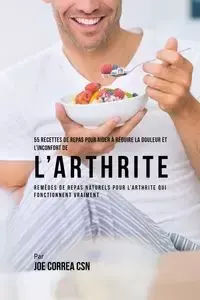 55 Recettes de Repas pour aider à réduire la Douleur et l'Inconfort de l'Arthrite - Joe Correa