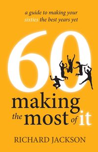 60 Making The Most of It - a guide to making your sixties the best years yet - Jackson Richard