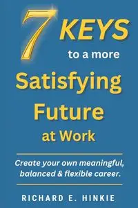 7 KEYS to a more Satisfying Future at Work - Richard Hinkie