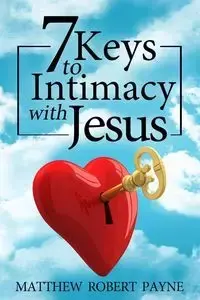 7 Keys to Intimacy with Jesus - Matthew Robert Payne