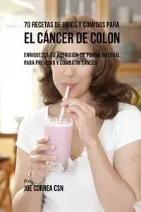 70 Recetas de Jugos y Comidas Para el Cáncer de Colon - Joe Correa