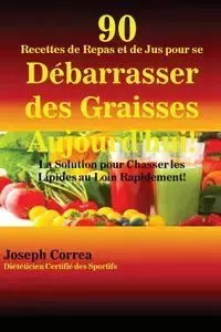 90 Recettes de Repas et de Jus pour se Débarrasser des Graisses Aujourd'hui! - Joseph Correa