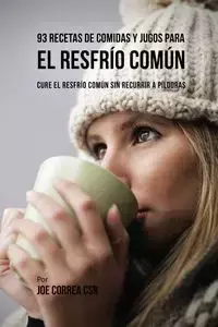 93 Recetas De Comidas Y Jugos Para El Resfrío Común - Joe Correa