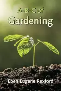 A-B-C of Gardening - Eugene Rexford Eben