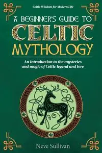 A Beginner's Guide to Celtic Mythology - Sullivan Neve