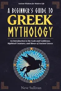 A Beginner's Guide to Greek Mythology - Sullivan Neve