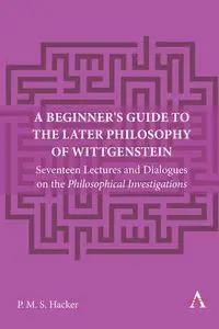 A Beginner's Guide to the Later Philosophy of Wittgenstein - Peter Hacker