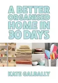 A Better Organised Home in 30 Days - Kate Galbally