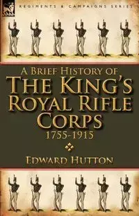 A Brief History of the King's Royal Rifle Corps 1755-1915 - Edward Hutton