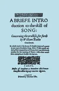 A Briefe Introduction to the Skill of Song. [Facsimile of Edition Printed by Thomas Este, Circa 1587.] (or a Brief Introduction). - William Bathe