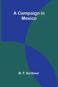 A Campaign in Mexico - F. Scribner B.