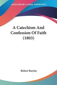 A Catechism And Confession Of Faith (1803) - Robert Barclay