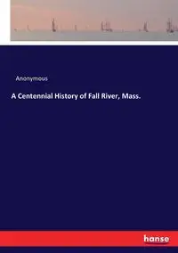 A Centennial History of Fall River, Mass. - Anonymous