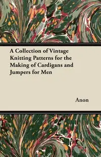 A Collection of Vintage Knitting Patterns for the Making of Cardigans and Jumpers for Men - Anon