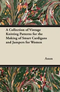 A Collection of Vintage Knitting Patterns for the Making of Smart Cardigans and Jumpers for Women - Anon