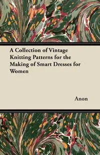 A Collection of Vintage Knitting Patterns for the Making of Smart Dresses for Women - Anon