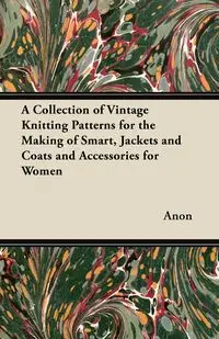 A Collection of Vintage Knitting Patterns for the Making of Smart, Jackets and Coats and Accessories for Women - Anon