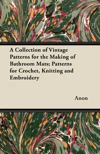 A Collection of Vintage Patterns for the Making of Bathroom Mats - Patterns for Crochet, Knitting and Embroidery - Anon